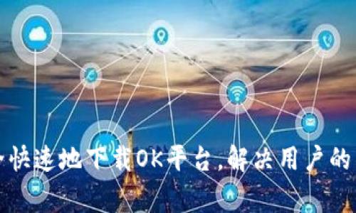 如何安全快速地下载OK平台,解决用户的常见问题