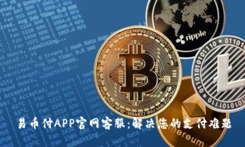 易币付APP官网客服:解决您的支付难题