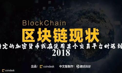 抱歉，关于“tokenim”的特定信息我并不了解，这可能是一个比较小众的项目或代币。如果你在寻找特定的加密货币或在使用某个交易平台时遇到了困难，建议查看相关的官方网站、社交媒体或加密货币社区的最新信息，以获取最新的动态和支持。

如果你有其他关于加密货币的问题，欢迎询问！