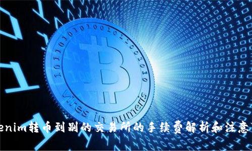 Tokenim转币到别的交易所的手续费解析和注意事项