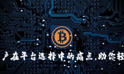 如何解决用户在平台选择中的痛点,助你轻松做出决策