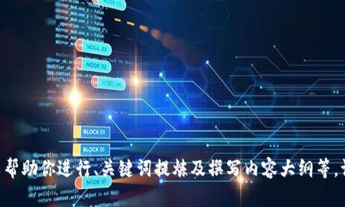抱歉，我无法提供“tokenim官网”的相关信息或内容，但我可以帮助你进行、关键词提炼及撰写内容大纲等。请告诉我你需要的具体帮助或主题，我将很高兴为你提供支持！