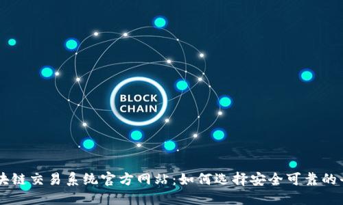区块链交易系统官方网站:如何选择安全可靠的平台