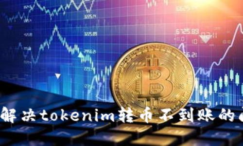 如何解决tokenim转币不到账的问题?