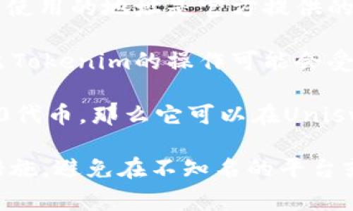 Tokenim（如果你指的是某种特定的代币或项目）是否可以在Uniswap上使用，通常取决于几个因素：

1. **代币的上市**：在Uniswap上，代币必须已经创建了流动池。如果Tokenim在Uniswap上已经有流动池，则可以交易。

2. **代币的合约地址**：在Uniswap上交易代币时，需要使用该代币的确切合约地址。如果您要交易Tokenim，请确保您使用的地址是官方提供的，以避免欺诈。

3. **流动性**：Uniswap是一个去中心化交易所，它主要依靠用户提供流动性。如果没有足够的流动性，对于买入或卖出Tokenim的操作可能会受到限制。

4. **网络和区块链**：Uniswap是Ethereum网络上的一种去中心化交易所。如果Tokenim是基于Ethereum的ERC-20代币，那么它可以在Uniswap上交易。如果它是基于其他区块链的代币，例如Binance Smart Chain上的代币，则需要在适当的DEX上进行交易。

如果你想具体了解某个代币的交易情况，可以访问Uniswap的官网或相关的区块链浏览器进行查询。请确保遵循安全措施，避免在不知名的平台或使用未验证的信息进行交易。