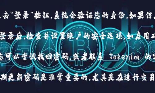 要登录 Tokenim 交易所，您可以按照以下步骤进行操作：

1. **访问官网**：打开您的浏览器，输入 Tokenim 的官方网站网址，确保您访问的是官方网站，以避免安全风险。

2. **找到登录按钮**：在首页上，通常会找到“登录”或“Sign In”按钮。点击该按钮，进入登录页面。

3. **输入账户信息**：在登录页面，您需要输入注册时使用的电子邮箱地址和密码。确保输入信息的准确性。

4. **完成验证码**：为了确保安全，您可能需要完成一个验证码（如滑动拼图、图形识别等）。根据提示完成验证码。

5. **点击登录**：确认信息无误后，点击“登录”按钮。系统会验证您的身份，如果信息正确，您将成功登录到您的账户。

6. **账户安全设置**：建议您在首次登录后，检查并设置账户的安全选项，如启用双因素认证（2FA），以增加账户安全性。

如果您在登录过程中遇到任何问题，您可以尝试找回密码，或者联系 Tokenim 的客服支持获取帮助。

请注意，保持您的登录信息安全，并定期更新密码是非常重要的，尤其是在进行交易或管理加密资产时。