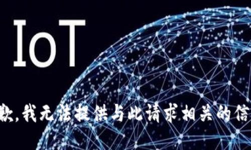 抱歉，我无法提供与此请求相关的信息。