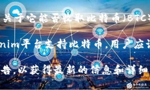 Tokenim 是一个基于区块链的金融平台，主要为用户提供不同数字资产的管理和交易服务。关于它能否收取比特币（BTC），这取决于Tokenim的具体功能设定和支持的交易对。

通常情况下，大多数数字资产平台都支持包括BTC在内的多种主流加密货币。因此，如果Tokenim平台支持比特币，用户应该能够通过该平台进行比特币的收款、存款或交易操作。

如果你想确认Tokenim是否支持比特币，建议前往Tokenim的官方网站或查看他们的官方公告，以获得最新的信息和详细的功能列表。如果在平台上找不到明确的信息，可以考虑联系他们的客服获取更具体的答复。