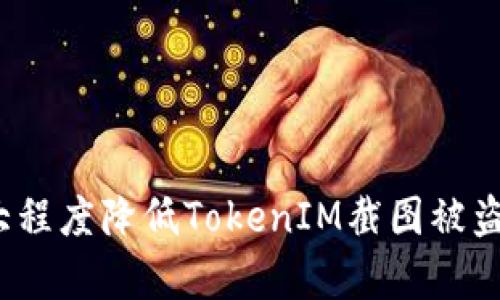 如何最大程度降低TokenIM截图被盗的概率?