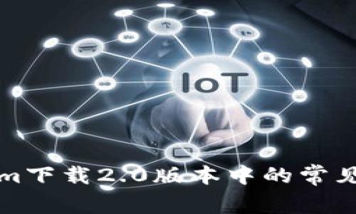 解决Tokenim下载2.0版本中的常见问题与技巧
