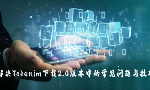 解决Tokenim下载2.0版本中的常见问题与技巧