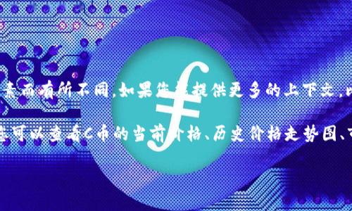 您提到的“C币”可以指多种不同的虚拟货币或代币，具体的价值会因币种、市场供需、交易所等因素而有所不同。如果您能提供更多的上下文，比如您指的是哪种C币（例如，某个具体游戏的货币、某种加密货币等），我可以提供更详细的信息。

通常情况下，您可以在主流的加密货币交易平台或相关应用上查找到实时价格。在这些平台上，您可以查看C币的当前价格、历史价格走势图、市场交易量等信息。

如果您有特定问题或者想了解的内容，请告诉我，我会尽力帮助您！
