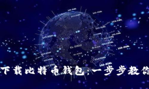 如何安全下载比特币钱包：一步步教你轻松入门