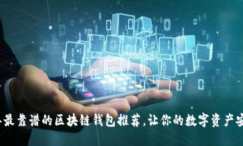 2023年最靠谱的区块链钱包推荐,让你的数字资产安全无忧