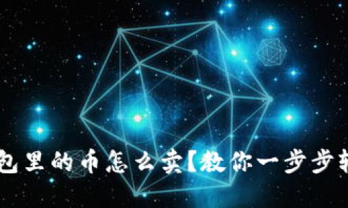 虚拟钱包里的币怎么卖?教你一步步轻松交易