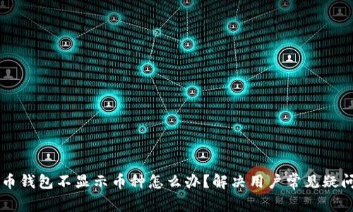 虚拟币钱包不显示币种怎么办?解决用户常见疑问指南