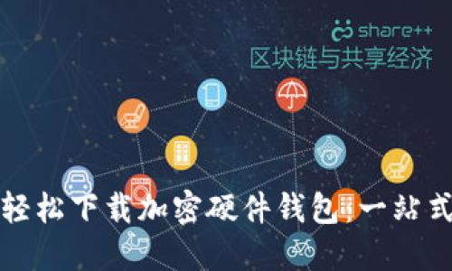 如何轻松下载加密硬件钱包:一站式指南