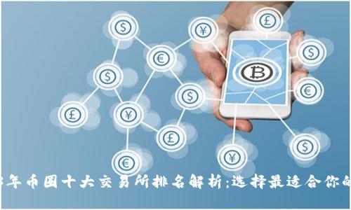 2023年币圈十大交易所排名解析:选择最适合你的平台