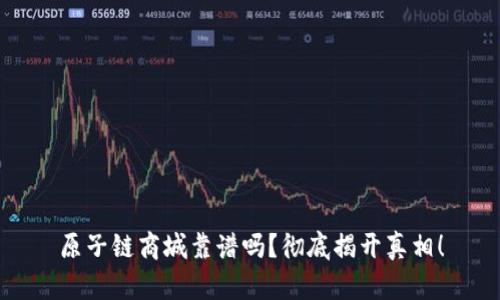 原子链商城靠谱吗?彻底揭开真相!