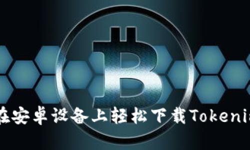 如何在安卓设备上轻松下载Tokenim应用