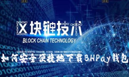 如何安全便捷地下载BHPay钱包