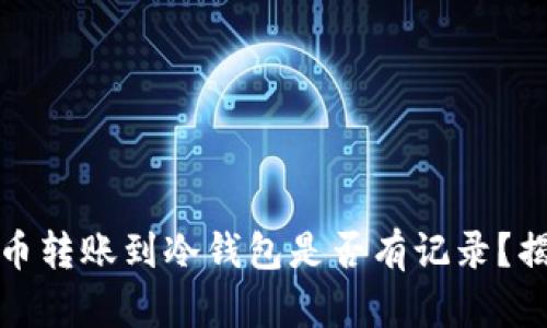 加密货币转账到冷钱包是否有记录？揭开真相