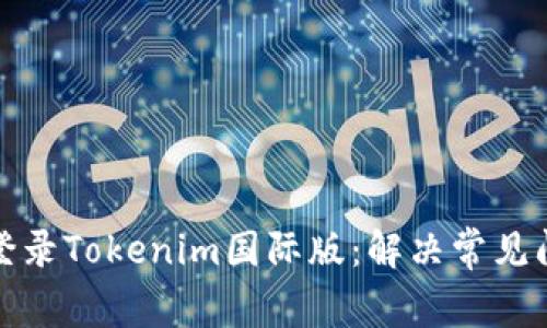 如何高效登录Tokenim国际版:解决常见问题与技巧