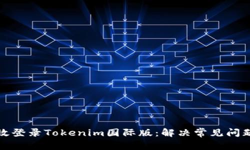 如何高效登录Tokenim国际版:解决常见问题与技巧