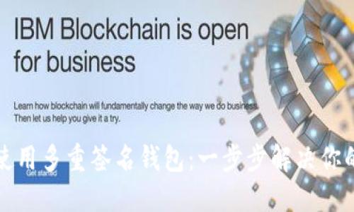 如何高效使用多重签名钱包：一步步解决你的安全隐忧