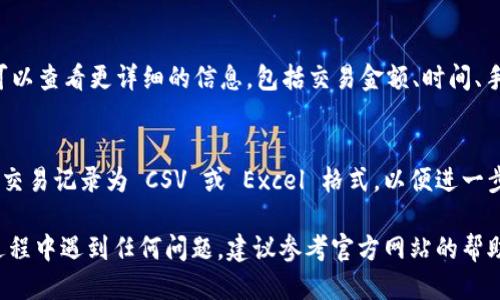 要查看 Tokenim 的记录，您可以按照以下步骤操作：

1. **登录账户**：
   首先，您需要登录到 Tokenim 的官方网站或相关的应用程序。

2. **进入记录页面**：
   登录后，寻找“记录”或“交易历史”这样的选项。这通常可以在用户个人资料、仪表板或侧边栏中找到。

3. **筛选和查询**：
   在记录页面，您可能会看到各种过滤选项，例如按日期、交易类型等筛选记录。选择适合您的筛选条件。

4. **查看详细信息**：
   点击特定的交易记录，您可以查看更详细的信息，包括交易金额、时间、手续费等。

5. **导出记录**（如果适用）：
   一些平台可能允许您导出交易记录为 CSV 或 Excel 格式，以便进一步分析或保存。

如果您在使用 Tokenim 的过程中遇到任何问题，建议参考官方网站的帮助中心或联系客服。