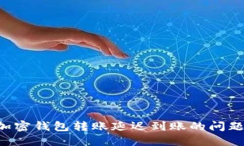 如何解决加密钱包转账延迟到账的问题:实用指南