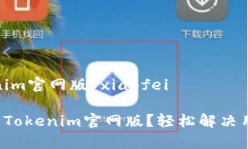 xiaofei tokenim官网版/xiaofei

 如何高效使用Tokenim官网版？轻松解决用户痛点的指南