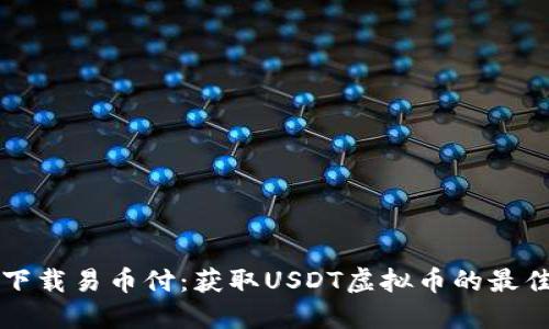 轻松下载易币付:获取USDT虚拟币的最佳指南