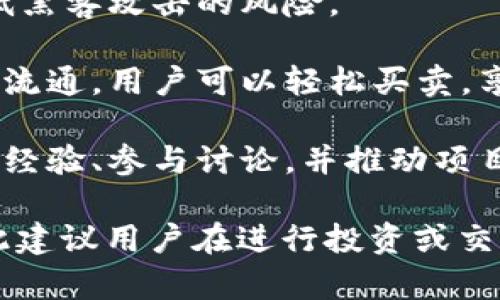 Tokenim 钱（Tokenim）是一种基于区块链技术的加密货币，旨在为用户提供一种安全、方便的数字资产交易方式。以下是一些关于 Tokenim 钱的关键点：

1. **区块链技术**：Tokenim 钱使用去中心化的区块链网络，确保所有交易的透明性和不可篡改性。

2. **用途广泛**：Tokenim 钱不仅可以用作投资，也可用于线上商品购买、服务付款等多种场景。

3. **安全性**：通过加密技术，Tokenim 钱确保用户资产的安全性，降低黑客攻击的风险。

4. **流动性**：作为一种加密货币，Tokenim 钱可以在多个交易平台上流通，用户可以轻松买卖，享受较高的流动性。

5. **社区支持**：Tokenim 有一个活跃的用户社区，用户可以分享使用经验、参与讨论，并推动项目的发展。

Tokenim 钱的具体特性和使用方法可能会随着项目的发展而变化，因此建议用户在进行投资或交易前仔细了解(Tokenim 钱的白皮书、官方网站及其他可靠来源的信息。