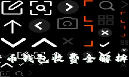 2023年数字货币钱包收费全解析：用户必读指南