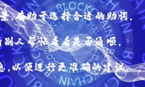 在填写tokenim的记助词时，可以考虑以下几个步骤：

1. **理解tokenim的含义**：确保你清楚“tokenim”指的是什么，这样更容易选出合适的助词。

2. **根据上下文选择**：助词通常表明词与词之间的关系，需结合具体上下文。你可以考虑这些关系，如时间、方式、地点、对象等。

3. **试着多写几个选项**：在填记助词时，可以先列出几个候选的助词，然后逐渐缩小范围，选择最合适的一个。

4. **语法规则**：了解相关的语法规则和文化背景，有助于选择合适的助词。

5. **检查和修改**：填完后，可以自己审阅或者请别人帮忙看看是否通顺。

如果你有具体的句子或上下文，可以提供更多信息，以便进行更准确的建议。