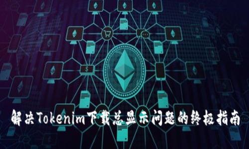 解决Tokenim下载总显示问题的终极指南
