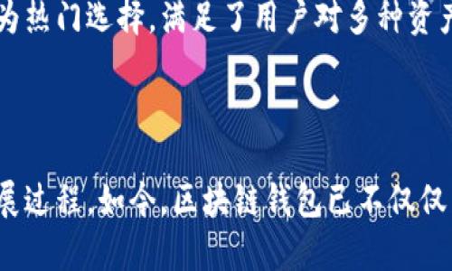 区块链钱包的概念最早随着比特币的出现而产生。比特币是由一个名为中本聪（Satoshi Nakamoto）的人在2009年推出的，而比特币钱包作为存储和管理比特币的工具，那时就已经开始发展。

### 区块链钱包的发展历程

1. **2009年：比特币钱包的初步形成**
   - 当比特币面世后，首个比特币钱包——Bitcoin Core（最初名为Bitcoin QT）随之发布。用户可以通过这个钱包接收、存储和发送比特币。

2. **2011年：多种钱包的诞生**
   - 随着比特币的流行，其他类型的钱包开始出现，包括网络钱包（在线钱包）和移动钱包。例如，Blockchain.info钱包在这一年创建，极大地方便了用户。

3. **2012年至今：钱包种类不断丰富**
   - 在比特币之后，其他加密货币如以太坊（Ethereum）、莱特币（Litecoin）等陆续问世，各自推出对应的钱包。硬件钱包如Trezor和Ledger也开始受到用户的欢迎，提供更高的安全性。

4. **2020年代：跨链钱包及DeFi钱包的兴起**
   - 伴随着区块链技术的不断发展，跨链钱包和去中心化金融（DeFi）钱包成为热门选择，满足了用户对多种资产管理和流动性需求的渴望。

### 结论

总体而言，区块链钱包自2009年比特币推出以来，经历了从单一到多样化的发展过程。如今，区块链钱包已不仅仅局限于加密货币交易，更成为了区块链生态系统中不可或缺的一部分。