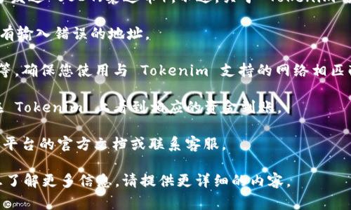 Tokenim 是一种加密货币交易平台，用户在平台上可以进行各种加密资产的交易，包括存取和发送 USDT（泰达币）。不过，关于 Tokenim 是否收到 USDT，主要取决于平台的相关功能和政策。以下是一些通常情况下需要考虑的要点：

1. **钱包地址**：在 Tokenim 上接收 USDT，您需要提供正确的 USDT 钱包地址。确保您没有输入错误的地址。

2. **网络选择**：USDT 在不同的区块链网络上存在，例如以太坊（ERC-20）、波场（TRC-20）等。确保您使用与 Tokenim 支持的网络相匹配的网络发送 USDT。

3. **交易确认**：在加密货币网络中，交易需要经过确认。一旦交易在区块链上被确认，您将在 Tokenim 上看到相应的资金到账。

4. **平台支持**：请确认 Tokenim 当前是否支持 USDT 交易及接收功能。如有疑问，可参考平台的官方文档或联系客服。

总之，您可以在 Tokenim 上接收 USDT，只需确保以上几点有效。如果您有其他具体问题或想了解更多信息，请提供更详细的内容。