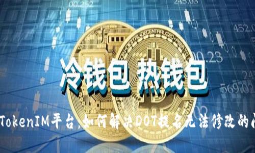 # TokenIM平台：如何解决DOT提名无法修改的问题