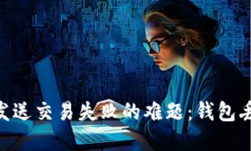 解决Tokenim发送交易失败的难题:钱包丢失的应对策略