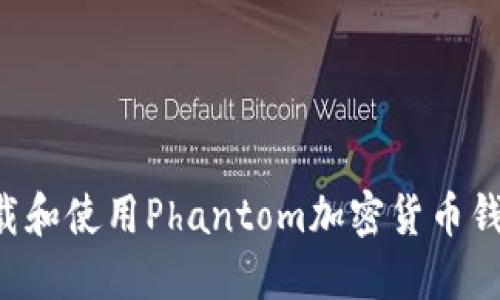 如何快速下载和使用Phantom加密货币钱包:终极指南