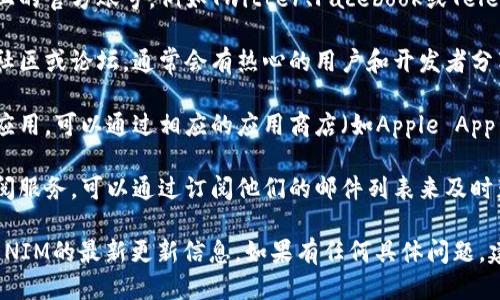 TOKENIM的更新可以通过以下几种方式进行：

1. **官方网站**：访问TOKENIM的官方网站，通常会在官方网站上发布最新的更新信息和版本。

2. **社交媒体**：关注TOKENIM在社交媒体上的官方账号，例如Twitter、Facebook或Telegram，这些平台通常会发布最新动态和公告。

3. **开发者社区**：加入TOKENIM的开发者社区或论坛，通常会有热心的用户和开发者分享更新信息和使用经验。

4. **应用商店**：如果TOKENIM是一个移动应用，可以通过相应的应用商店（如Apple App Store或Google Play）检查是否有更新。

5. **邮件订阅**：如果TOKENIM提供邮件订阅服务，可以通过订阅他们的邮件列表来及时获取最新的更新和资讯。

请根据具体情况选择合适的方式来获取TOKENIM的最新更新信息。如果有任何具体问题，建议查看官方渠道获取官方支持。