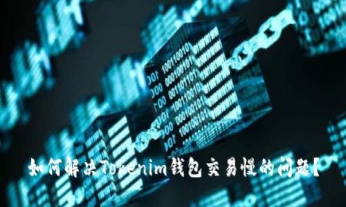 如何解决Tokenim钱包交易慢的问题?