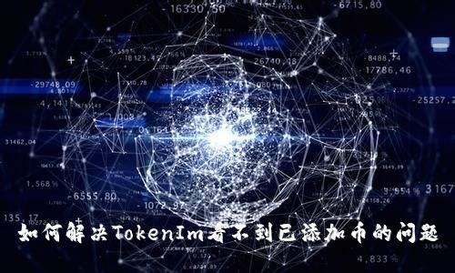 如何解决TokenIm看不到已添加币的问题