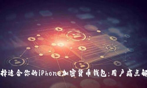 如何选择适合你的iPhone加密货币钱包:用户痛点解决指南