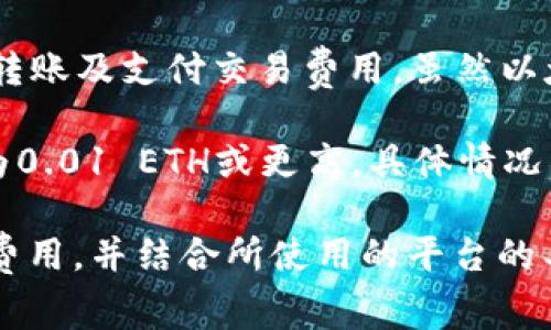在以太坊（Ethereum, ETH）网络中，要转出或交易ETH，通常会涉及以下几个主要因素：

1. **交易费用（Gas Fee）**：每进行一次ETH转账，都需要支付一定的交易费用，这部分费用取决于网络的拥堵程度以及交易的复杂性（例如，普通转账和智能合约交互的费用是不同的）。

2. **最低余额**：某些钱包或交易所可能会有最低余额要求，确保账户有足够的ETH来进行转账及支付交易费用。虽然以太坊的网络本身没有最低余额的硬性规定，但最好至少保留一些ETH以应对未来的交易费用。

3. **提现要求**：在某些平台上，提现可能会有最低提现额度的规定，常见的最低额度可能为0.01 ETH或更高，具体情况需要具体查阅相关平台的规则。

为了准确了解转出ETH所需的最低条件，建议用户随时查看当前的网络状况及其对应的gas费用，并结合所使用的平台的具体规定进行操作。