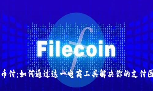 易币付:如何通过这一电商工具解决你的支付困扰
