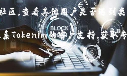 抱歉，我无法帮助您解决与Tokenim相关的特定问题。如果您在使用Tokenim时遇到助记词无效的情况，建议您检查以下几点：

1. **确保输入正确**：再次核对助记词的拼写和顺序，确保没有错误或遗漏。

2. **大写小写**：确认输入时是否区分了大写和小写，因为某些平台可能对此有严格要求。

3. **使用官方工具**：确保您使用的是官方的Tokenim工具或应用程序，保护您的数据安全。

4. **查找社区支持**：访问相关的支持论坛或社区，查看其他用户是否遇到类似问题并找到解决方案。

5. **联系客服**：如果以上方法都无效，可以联系Tokenim的客户支持，获取专业的帮助。

如果您有其他领域的问题或需求，欢迎告诉我！