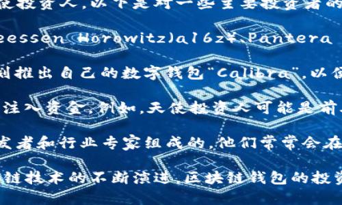 区块链钱包的投资人包括了一些知名的风险投资公司、科技巨头、创始团队以及一些天使投资人。以下是对一些主要投资者的介绍：

1. **风险投资公司**：许多专注于区块链和加密货币领域的风险投资公司，例如：Andreessen Horowitz（a16z）、Pantera Capital和Blockchain Capital。它们通过投资区块链钱包项目来获取未来的市场份额。

2. **科技巨头**：一些大型科技公司也对区块链钱包表示了关注。例如，Facebook曾计划推出自己的数字钱包“Calibra”，以便支持其加密货币Libra 的生态系统。 

3. **天使投资人**：在区块链和加密货币领域，许多幽默而富有远见的天使投资人也会注入资金。例如，天使投资人可能是前段时间参与众筹项目或者是与加密货币相关的知名企业的创始人。

4. **创始团队**：许多区块链钱包的创始团队通常是由对加密货币有着深厚理解的开发者和行业专家组成的，他们常常会在早期阶段进行自筹资金，后来再吸引外部投资。

这些投资人通过资金支持，推动区块链钱包技术的发展，帮助其在市场中立足。随着区块链技术的不断演进，区块链钱包的投资者也在逐渐多样化。